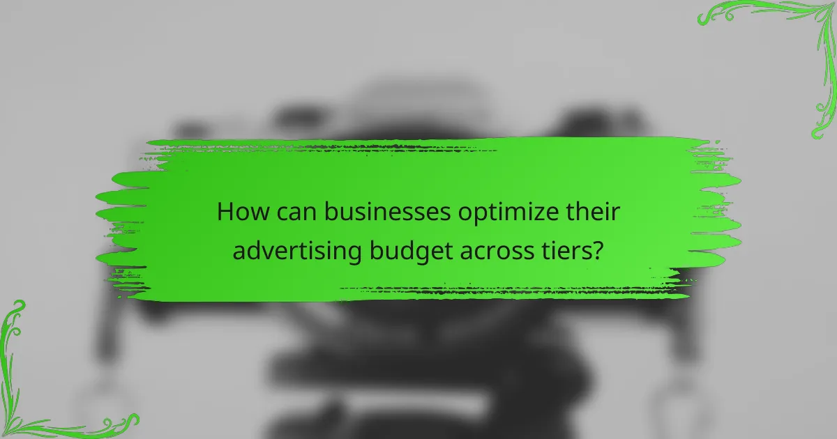 How can businesses optimize their advertising budget across tiers?