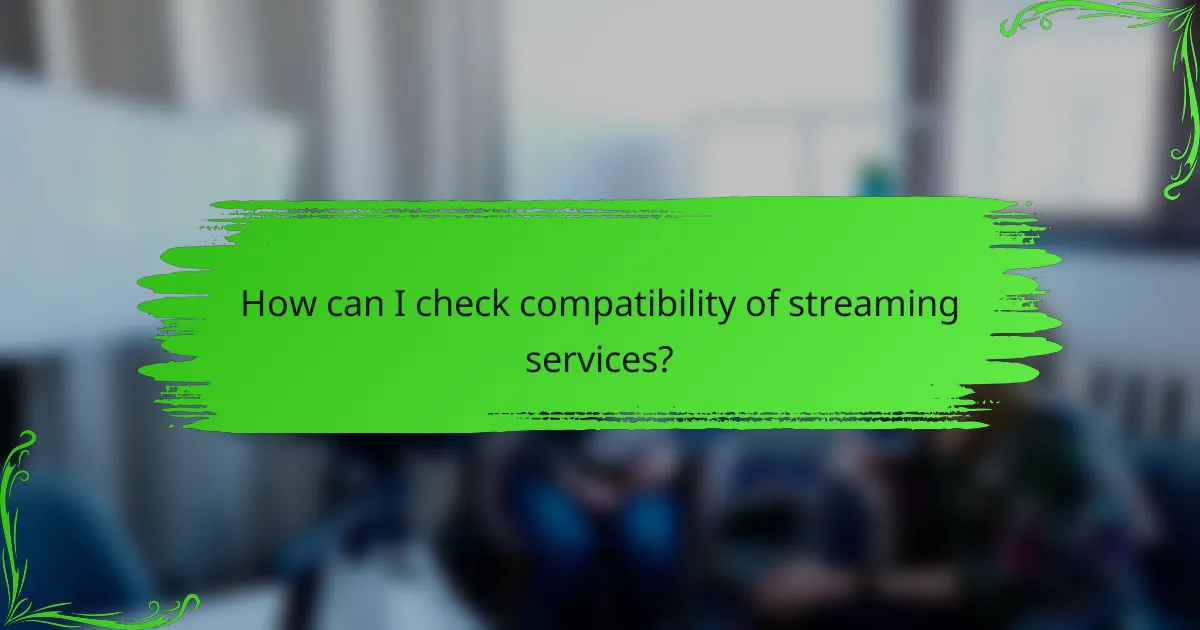 How can I check compatibility of streaming services?
