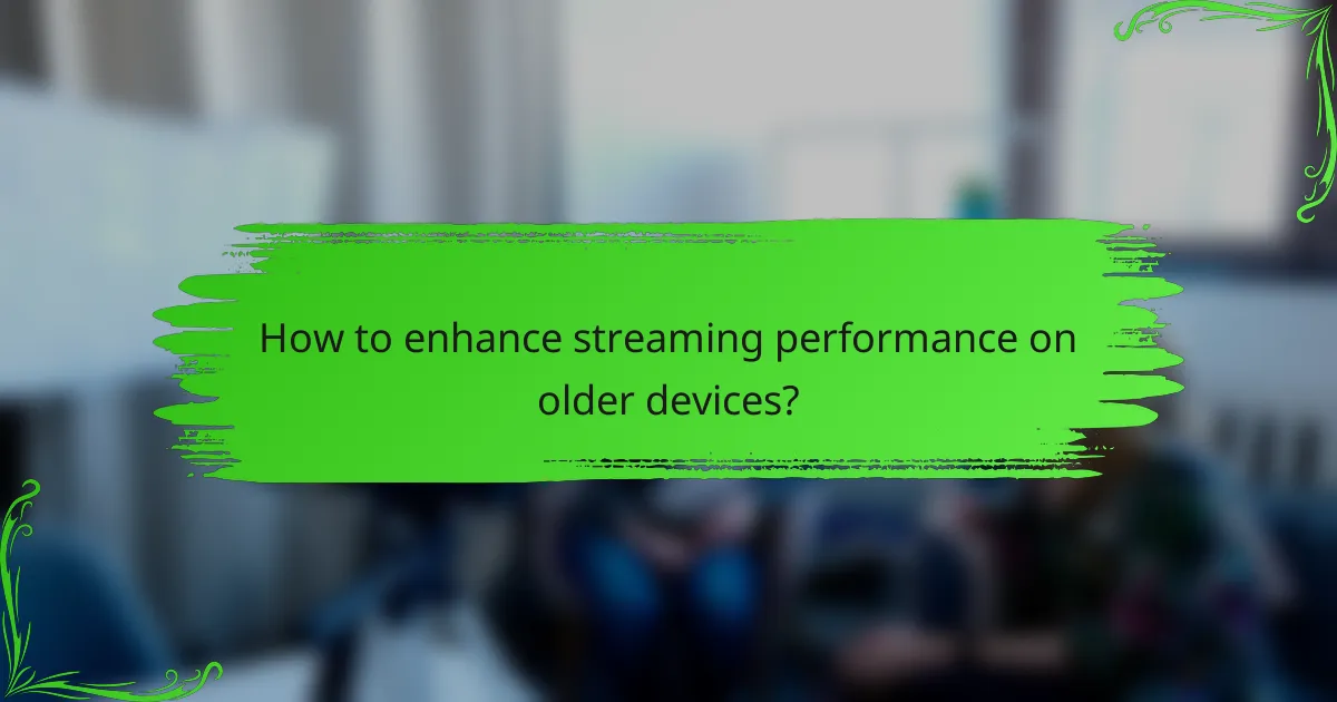 How to enhance streaming performance on older devices?