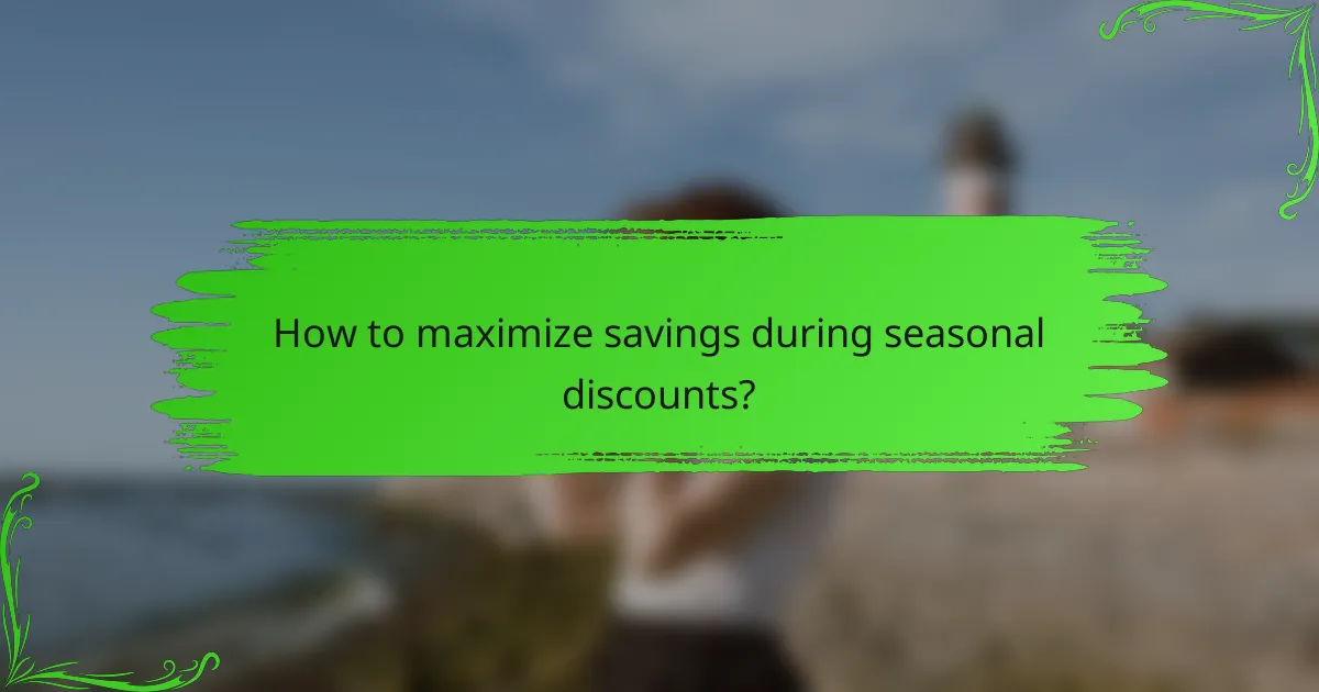 How to maximize savings during seasonal discounts?