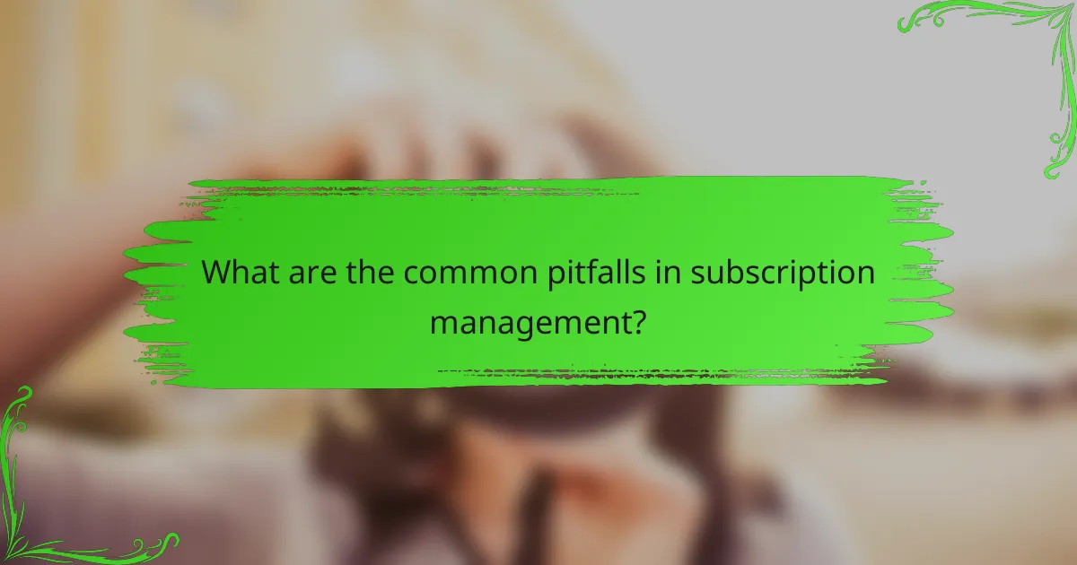 What are the common pitfalls in subscription management?