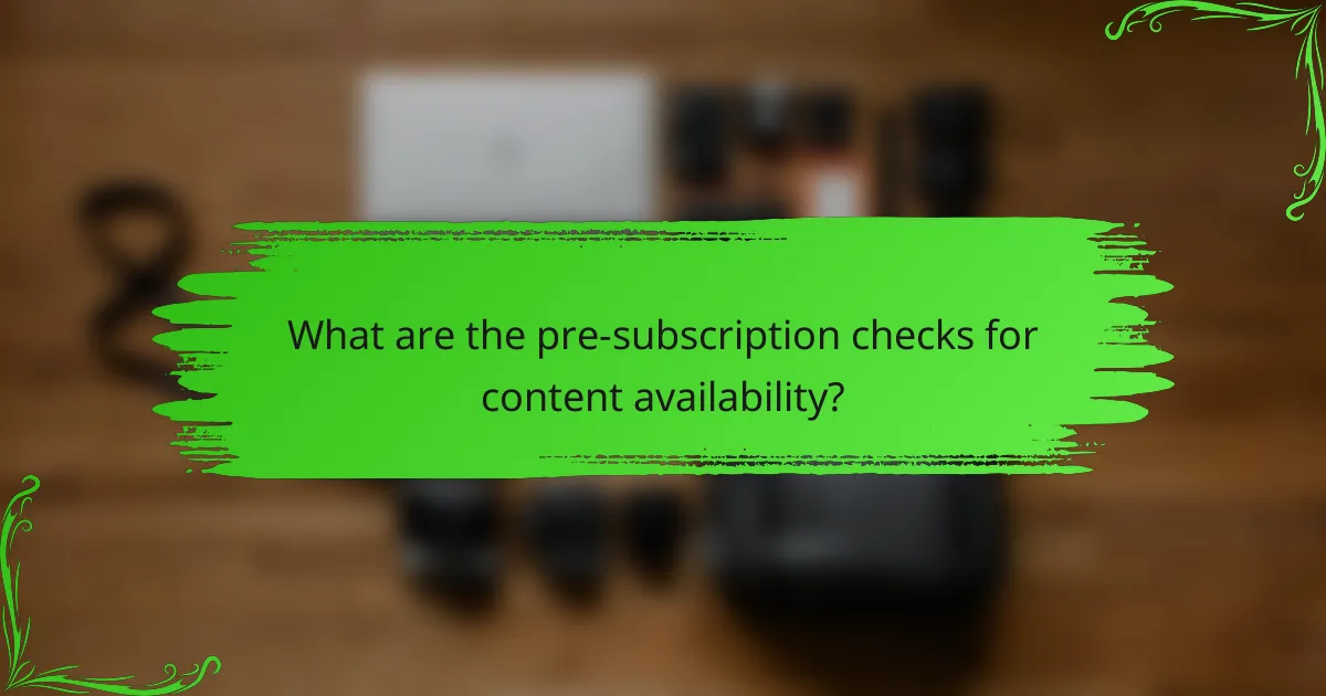 What are the pre-subscription checks for content availability?