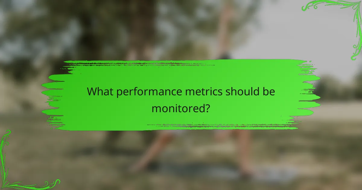 What performance metrics should be monitored?