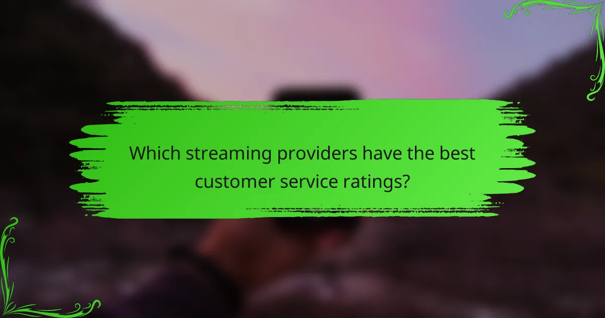 Which streaming providers have the best customer service ratings?